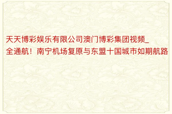 天天博彩娱乐有限公司澳门博彩集团视频_全通航！南宁机场复原与东盟十国城市如期航路