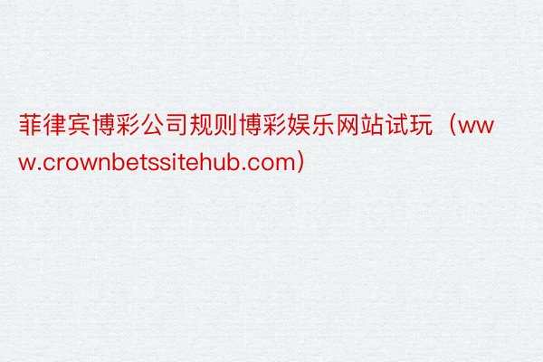 菲律宾博彩公司规则博彩娱乐网站试玩（www.crownbetssitehub.com）